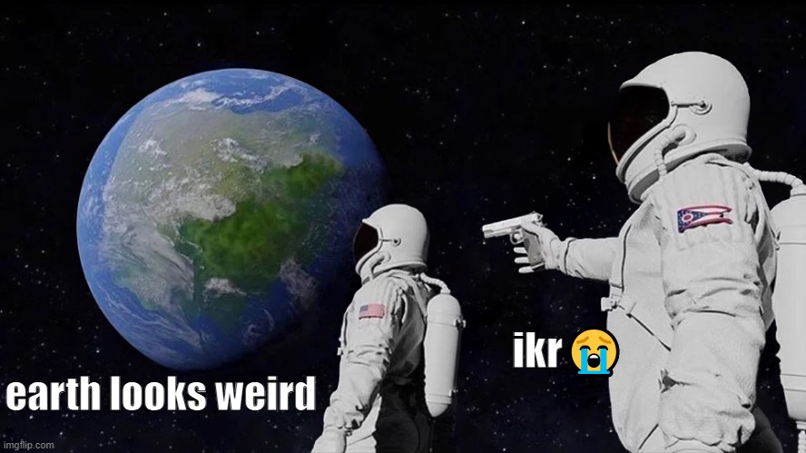 astronaut meme always has been template | ikr😭; earth looks weird | image tagged in astronaut meme always has been template | made w/ Imgflip meme maker