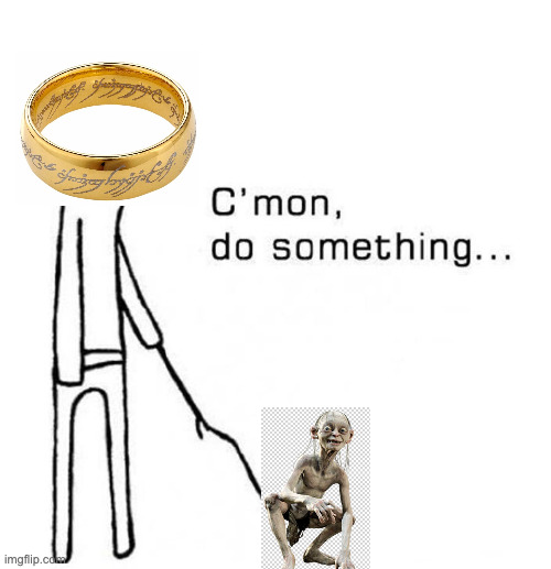 the one ring and the one gollum | image tagged in cmon do something | made w/ Imgflip meme maker