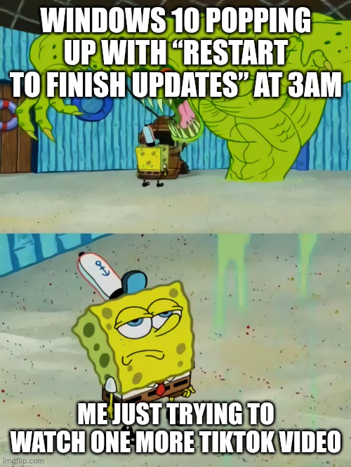 spongebob monster | WINDOWS 10 POPPING UP WITH “RESTART TO FINISH UPDATES” AT 3AM; ME JUST TRYING TO WATCH ONE MORE TIKTOK VIDEO | image tagged in spongebob monster | made w/ Imgflip meme maker