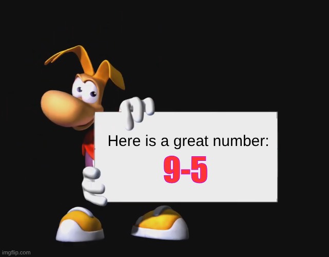 9-5 | Here is a great number:; 9-5 | image tagged in rayman holding a sign | made w/ Imgflip meme maker
