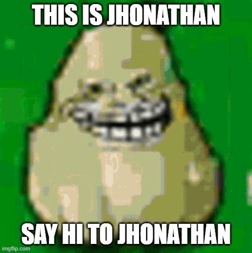 Jhonathan | THIS IS JHONATHAN; SAY HI TO JHONATHAN | image tagged in jhonathan | made w/ Imgflip meme maker