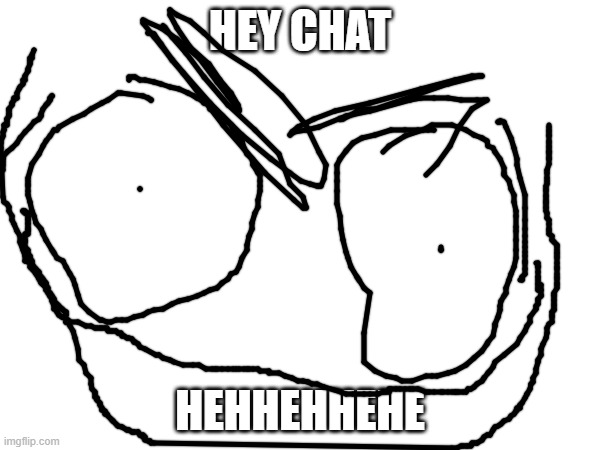 HEY CHAT; HEHHEHHEHE | made w/ Imgflip meme maker