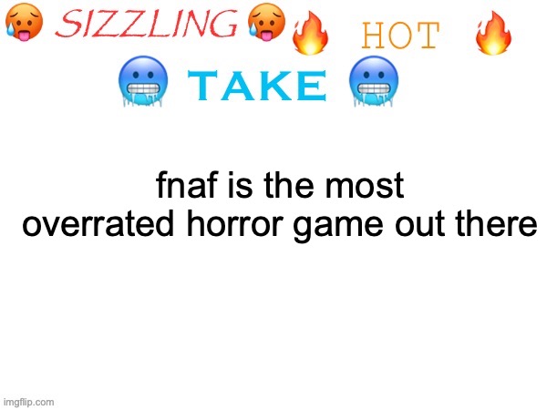 here before toady's army of alts | fnaf is the most overrated horror game out there | image tagged in sizzling hot take | made w/ Imgflip meme maker