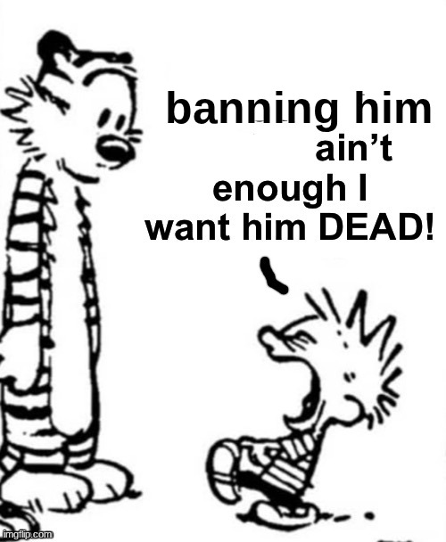 the block button aint enough i want him dead | banning him | made w/ Imgflip meme maker