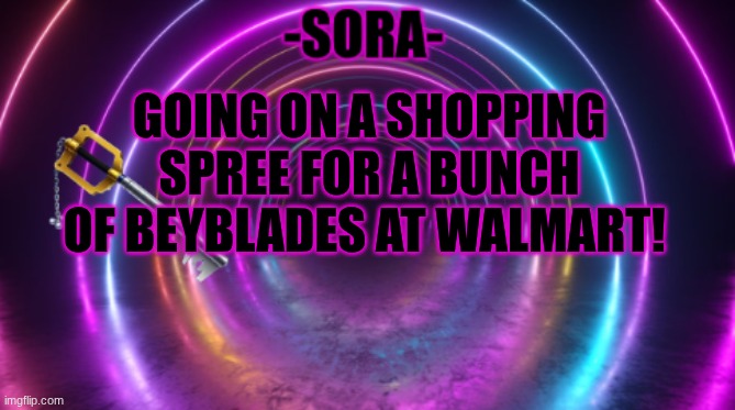 After school I'll be shopping for them. I already got Gill Shark and Pearl Tiger last night | GOING ON A SHOPPING SPREE FOR A BUNCH OF BEYBLADES AT WALMART! | image tagged in -sora- template,beyblade | made w/ Imgflip meme maker