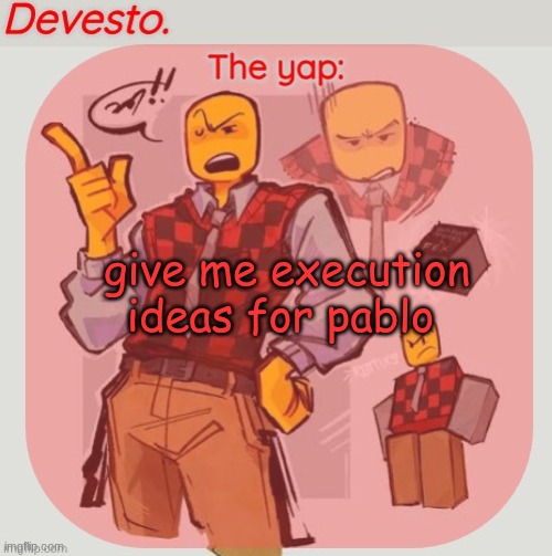 and afton | give me execution ideas for pablo | image tagged in devesto temp thanks immadoxyou | made w/ Imgflip meme maker