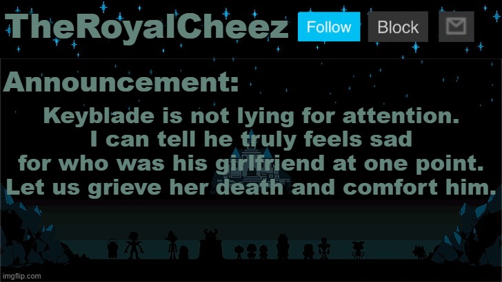 Even though he's like ...meh. at most, he doesn't deserve to watch someone so close, die. | Keyblade is not lying for attention. I can tell he truly feels sad for who was his girlfriend at one point. Let us grieve her death and comfort him. | image tagged in cheez's undertale template | made w/ Imgflip meme maker