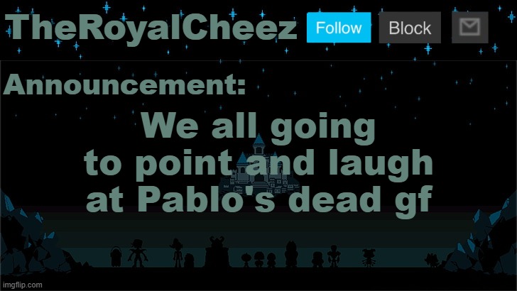 (Whenever his gf dies or whatever) | We all going to point and laugh at Pablo's dead gf | image tagged in cheez's undertale template | made w/ Imgflip meme maker