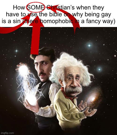 This is stupid | How SOME Christian’s when they have to use the bible on why being gay is a sin (there homophobic in a fancy way) | image tagged in nikola tesla albert einstein | made w/ Imgflip meme maker