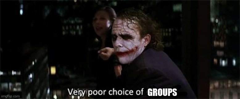 Very poor choice of words | GROUPS | image tagged in very poor choice of words | made w/ Imgflip meme maker