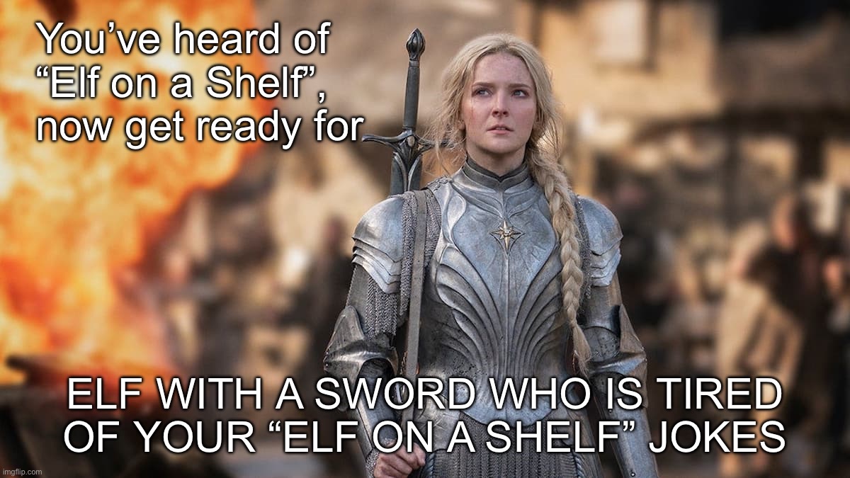 Galadriel Mobile Infantry | You’ve heard of “Elf on a Shelf”, now get ready for; ELF WITH A SWORD WHO IS TIRED
OF YOUR “ELF ON A SHELF” JOKES | image tagged in galadriel mobile infantry | made w/ Imgflip meme maker