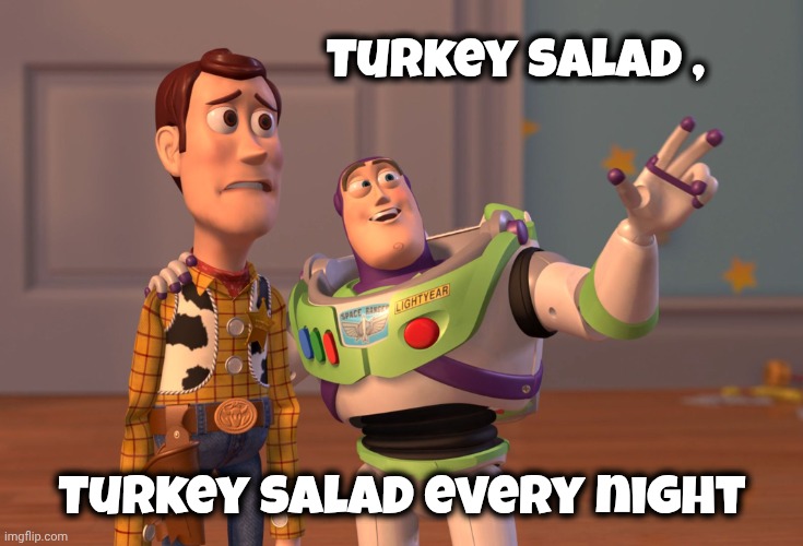 X, X Everywhere Meme | Turkey salad , Turkey salad every night | image tagged in memes,x x everywhere | made w/ Imgflip meme maker