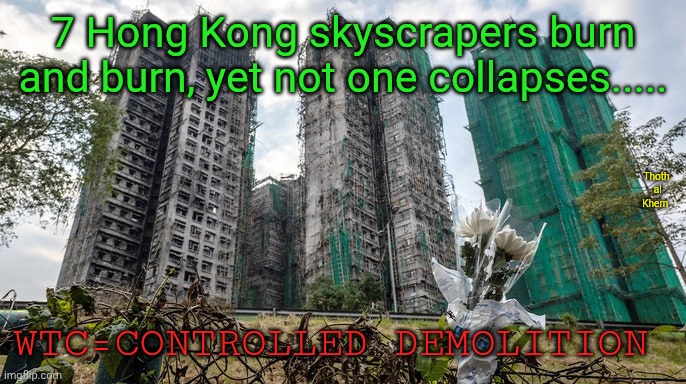 Mossad 9/11 | 7 Hong Kong skyscrapers burn and burn, yet not one collapses..... Thoth  al  Khem; WTC=CONTROLLED DEMOLITION | image tagged in no arabs did 9/11,islam is the broom of judaism,earth is a prison,everything you are taught is a lie,welcome to hell | made w/ Imgflip meme maker