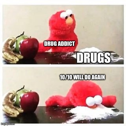 elmo cocaine | DRUG ADDICT; DRUGS; 10/10 WILL DO AGAIN | image tagged in elmo cocaine | made w/ Imgflip meme maker