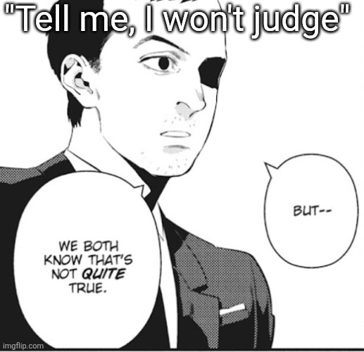 Feeling pensive rn idk why | "Tell me, I won't judge" | image tagged in but we both know that's not quite true | made w/ Imgflip meme maker