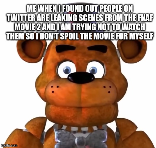 I DON'T WANT LEAKS | ME WHEN I FOUND OUT PEOPLE ON TWITTER ARE LEAKING SCENES FROM THE FNAF MOVIE 2 AND I AM TRYING NOT TO WATCH THEM SO I DON'T SPOIL THE MOVIE FOR MYSELF | image tagged in leaks,fnaf movie,fnaf 2 | made w/ Imgflip meme maker