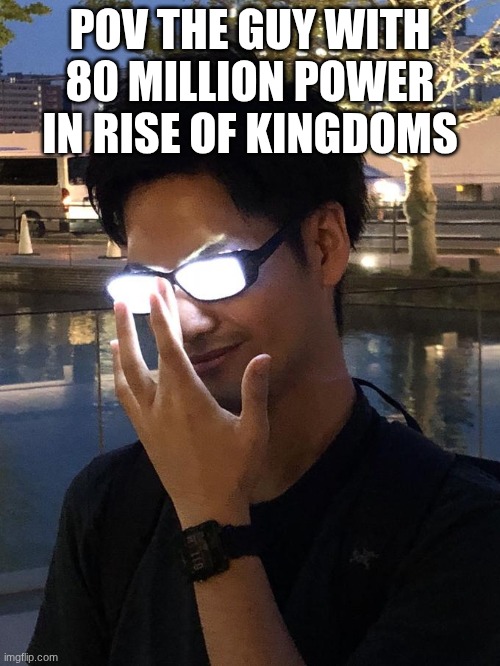 Rise of Kingdoms 2 | POV THE GUY WITH 80 MILLION POWER IN RISE OF KINGDOMS | image tagged in anime glasses | made w/ Imgflip meme maker