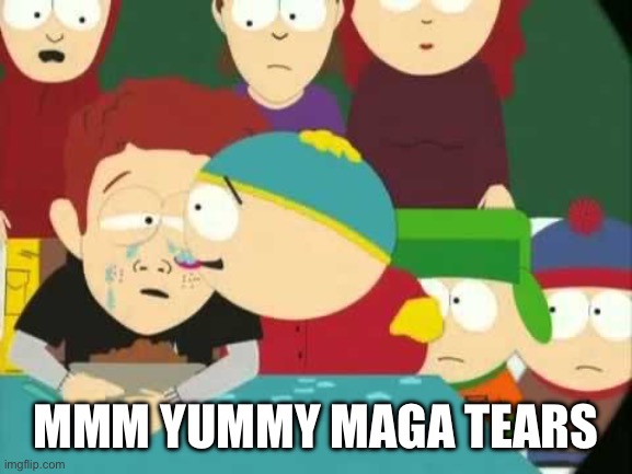 Cartman tears | MMM YUMMY MAGA TEARS | image tagged in cartman tears | made w/ Imgflip meme maker