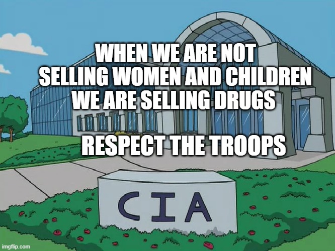 CIA headquarters | WHEN WE ARE NOT SELLING WOMEN AND CHILDREN WE ARE SELLING DRUGS; RESPECT THE TROOPS | image tagged in cia headquarters | made w/ Imgflip meme maker
