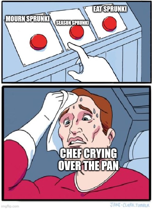 Three Buttons | EAT SPRUNKI; SEASON SPRUNKI; MOURN SPRUNKI; CHEF CRYING OVER THE PAN | image tagged in three buttons | made w/ Imgflip meme maker