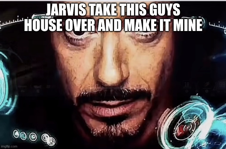Take this guys house over | JARVIS TAKE THIS GUYS HOUSE OVER AND MAKE IT MINE | image tagged in jarvis iron man | made w/ Imgflip meme maker