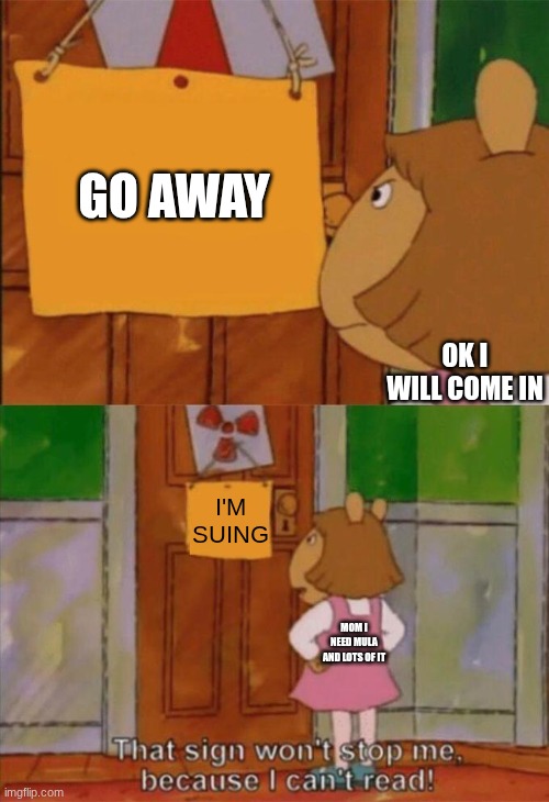 DW Sign Won't Stop Me Because I Can't Read | GO AWAY; OK I WILL COME IN; I'M SUING; MOM I NEED MULA AND LOTS OF IT | image tagged in dw sign won't stop me because i can't read | made w/ Imgflip meme maker