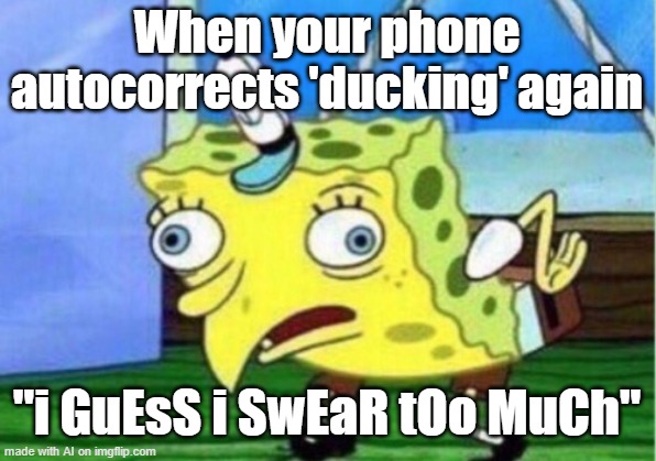 Mocking Spongebob | When your phone autocorrects 'ducking' again; "i GuEsS i SwEaR tOo MuCh" | image tagged in memes,mocking spongebob | made w/ Imgflip meme maker