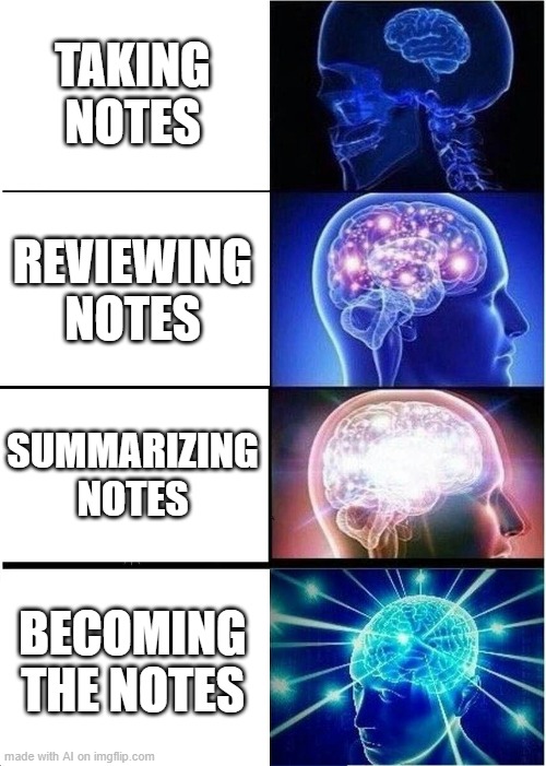 Expanding Brain | TAKING NOTES; REVIEWING NOTES; SUMMARIZING NOTES; BECOMING THE NOTES | image tagged in memes,expanding brain | made w/ Imgflip meme maker