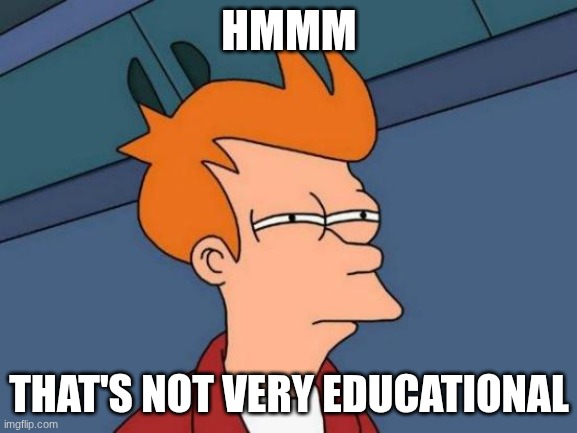 Education | HMMM; THAT'S NOT VERY EDUCATIONAL | image tagged in memes,futurama fry | made w/ Imgflip meme maker
