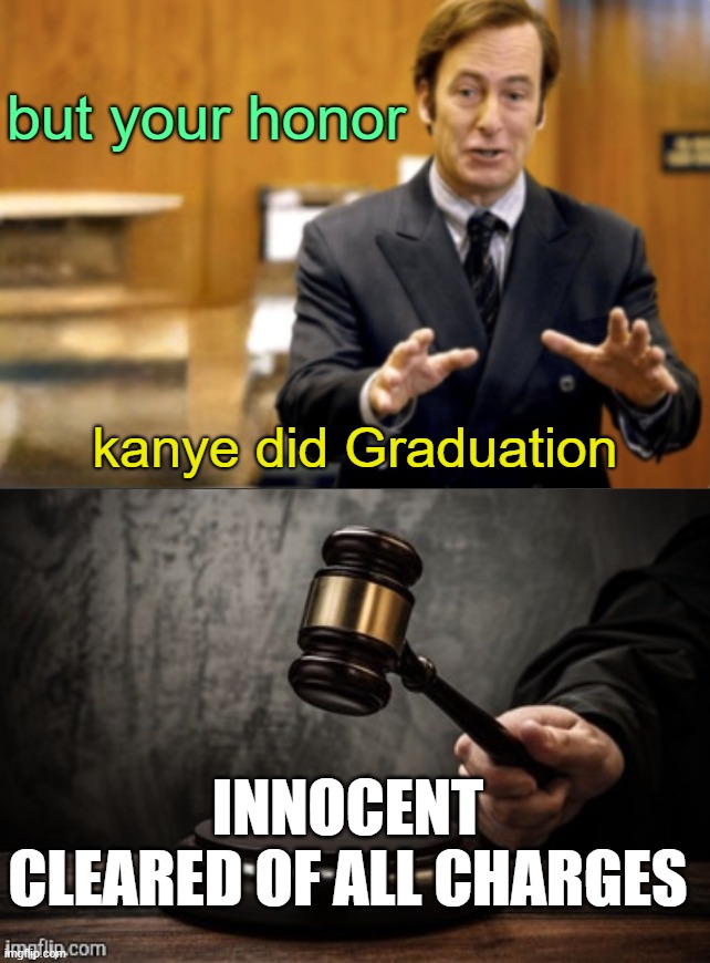 but your honor; kanye did Graduation; INNOCENT CLEARED OF ALL CHARGES | image tagged in saul goodman defending,court | made w/ Imgflip meme maker
