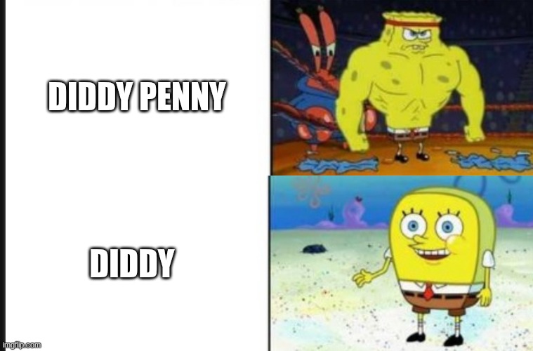 Please | DIDDY PENNY; DIDDY | image tagged in strong vs weak spongebob | made w/ Imgflip meme maker