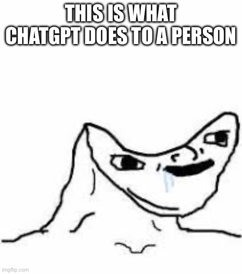 ChatGPT in a nutshell | THIS IS WHAT CHATGPT DOES TO A PERSON | image tagged in concave head | made w/ Imgflip meme maker