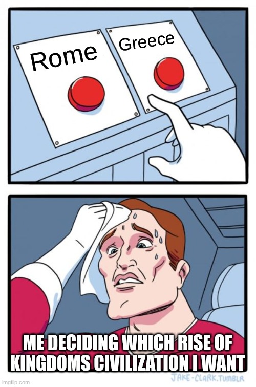 Two Buttons Meme | Greece; Rome; ME DECIDING WHICH RISE OF KINGDOMS CIVILIZATION I WANT | image tagged in memes,two buttons | made w/ Imgflip meme maker