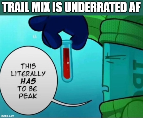 yummers | TRAIL MIX IS UNDERRATED AF | image tagged in peak | made w/ Imgflip meme maker