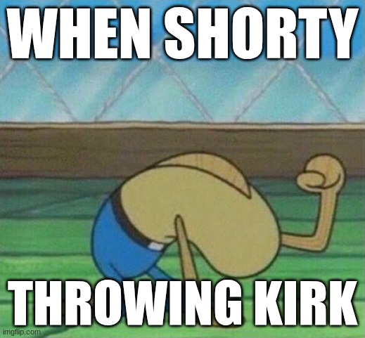 Fred the fish hitting floor | WHEN SHORTY; THROWING KIRK | image tagged in fred the fish hitting floor | made w/ Imgflip meme maker
