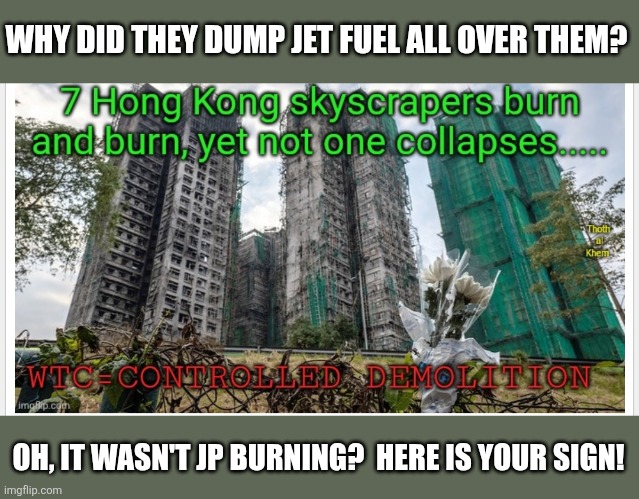 WHY DID THEY DUMP JET FUEL ALL OVER THEM? OH, IT WASN'T JP BURNING?  HERE IS YOUR SIGN! | made w/ Imgflip meme maker