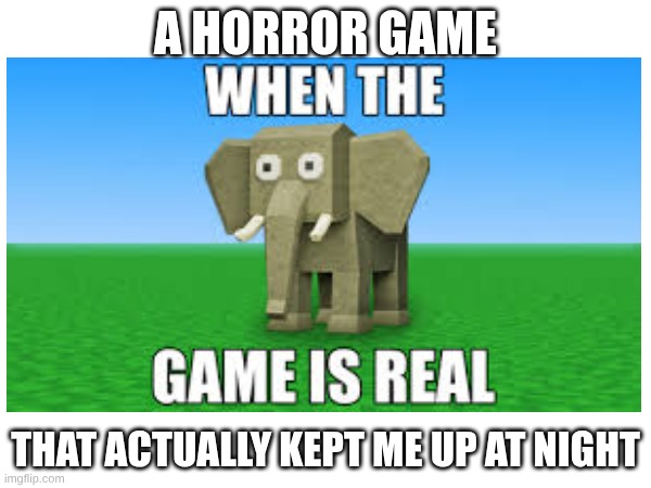 h | A HORROR GAME; THAT ACTUALLY KEPT ME UP AT NIGHT | image tagged in horror | made w/ Imgflip meme maker