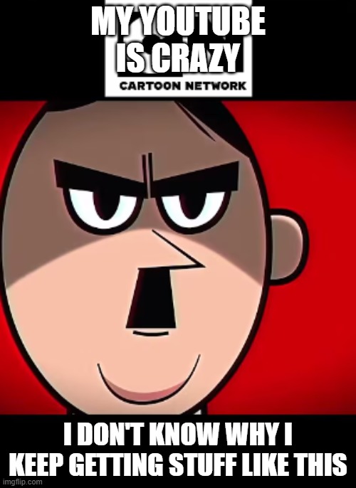 MY YOUTUBE IS CRAZY; I DON'T KNOW WHY I KEEP GETTING STUFF LIKE THIS | made w/ Imgflip meme maker