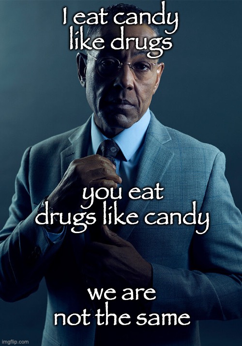 ts is NOT tuff </3 | I eat candy like drugs; you eat drugs like candy; we are not the same | image tagged in gus fring we are not the same | made w/ Imgflip meme maker