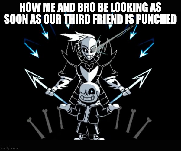the bullies are cooked | HOW ME AND BRO BE LOOKING AS SOON AS OUR THIRD FRIEND IS PUNCHED | image tagged in undertale,funny,meme,sans,undyne | made w/ Imgflip meme maker