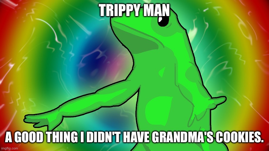 Trippy Dat boi | TRIPPY MAN A GOOD THING I DIDN'T HAVE GRANDMA'S COOKIES. | image tagged in trippy dat boi | made w/ Imgflip meme maker