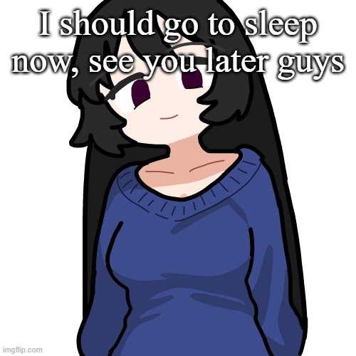 :3 | I should go to sleep now, see you later guys | image tagged in 3 | made w/ Imgflip meme maker