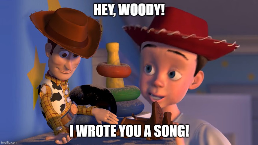 Song to Woody Meme | HEY, WOODY! I WROTE YOU A SONG! | made w/ Imgflip meme maker