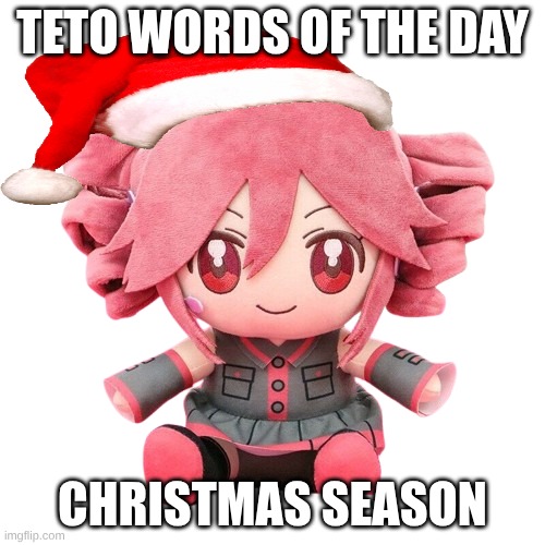 teto words of the day: Christmas season | TETO WORDS OF THE DAY; CHRISTMAS SEASON | image tagged in teto plush,word of the day | made w/ Imgflip meme maker