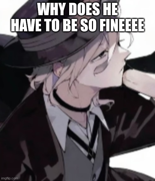 CHUUYA MY MAN! | WHY DOES HE HAVE TO BE SO FINEEEE | image tagged in gingers | made w/ Imgflip meme maker