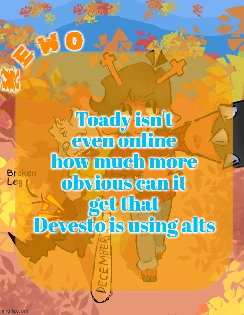 Mewo's Dess Template | Toady isn't even online how much more obvious can it get that Devesto is using alts | image tagged in mewo's dess template | made w/ Imgflip meme maker