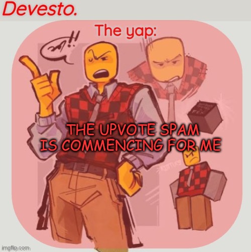 Devesto temp (Thanks, Immadoxyou! ?) | THE UPVOTE SPAM IS COMMENCING FOR ME | image tagged in devesto temp thanks immadoxyou | made w/ Imgflip meme maker