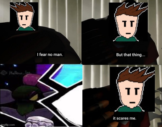 that... THING. | image tagged in i fear no man but that thing it scares me | made w/ Imgflip meme maker