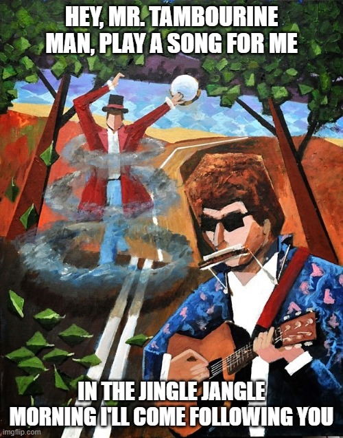 Mr. Tambourine Man Meme | HEY, MR. TAMBOURINE MAN, PLAY A SONG FOR ME; IN THE JINGLE JANGLE MORNING I'LL COME FOLLOWING YOU | made w/ Imgflip meme maker