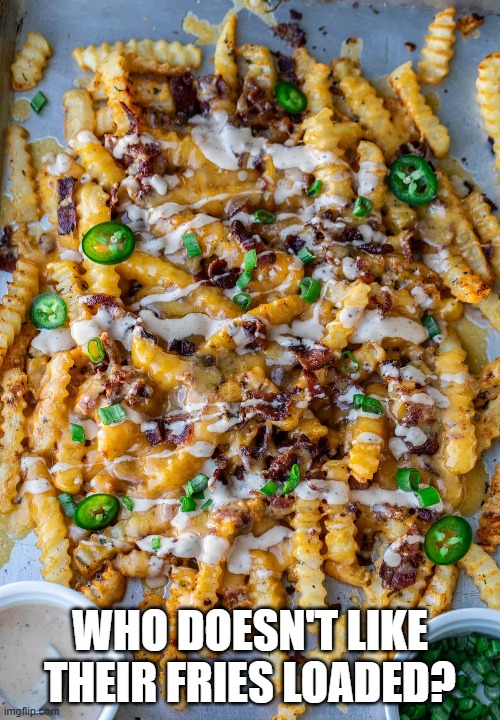 Loaded Fries | WHO DOESN'T LIKE THEIR FRIES LOADED? | image tagged in food | made w/ Imgflip meme maker